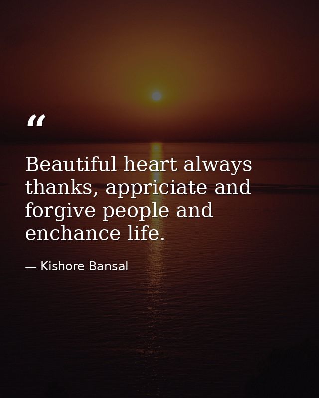 Beautiful heart always thanks, appriciate and forgive people and enchance life. — Kishore Bansal