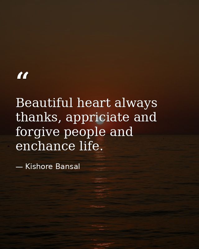 Beautiful heart always thanks, appriciate and forgive people and enchance life. — Kishore Bansal
