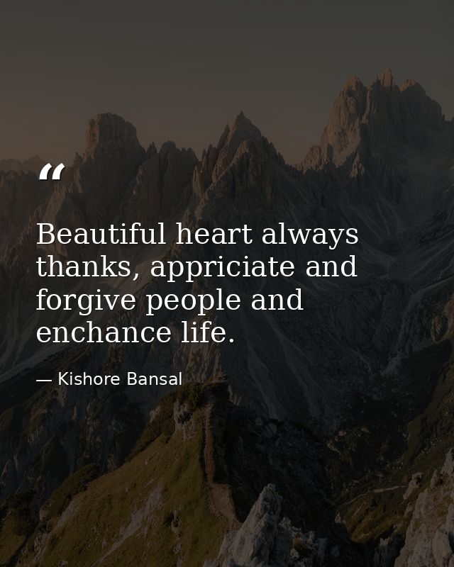 Beautiful heart always thanks, appriciate and forgive people and enchance life. — Kishore Bansal