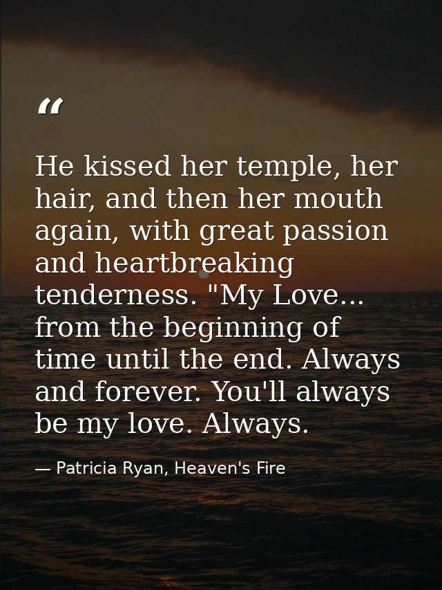 He kissed her temple, her hair, and then her mouth again, with great passion and heartbreaking tenderness. "My Love... f — Patricia Ryan, Heaven's Fire