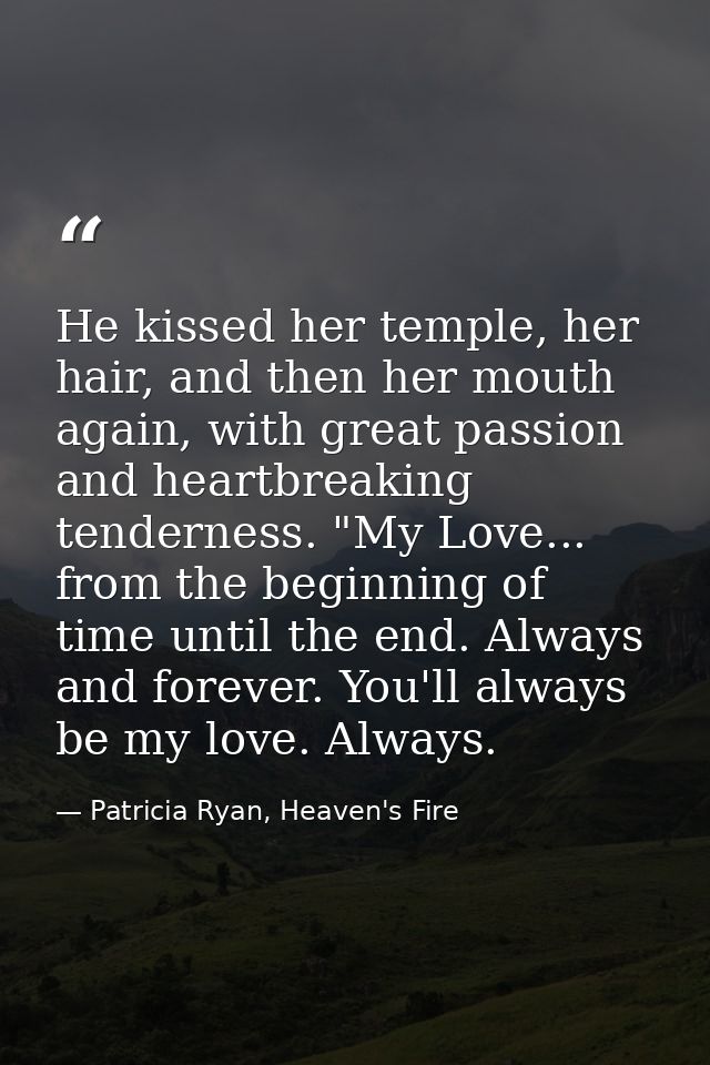 He kissed her temple, her hair, and then her mouth again, with great passion and heartbreaking tenderness. "My Love... f — Patricia Ryan, Heaven's Fire