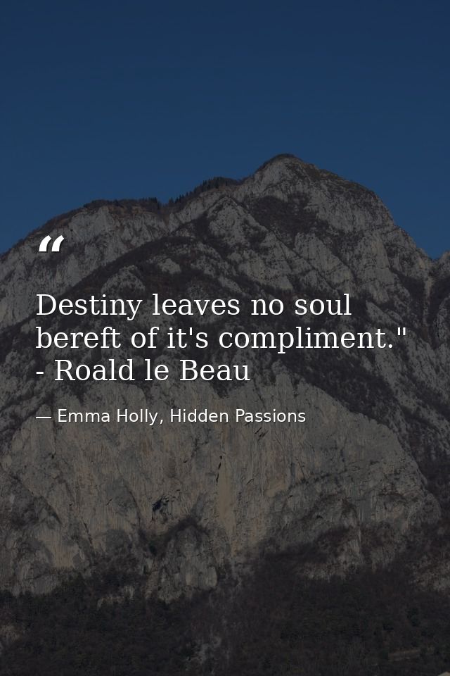 Destiny leaves no soul bereft of it's compliment." - Roald le Beau — Emma Holly, Hidden Passions