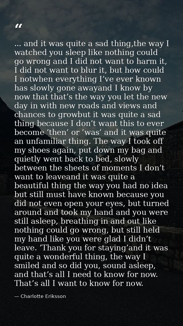 ... and it was quite a sad thing,the way I watched you sleep like nothing could go wrong and I did not want to harm it,  — Charlotte Eriksson