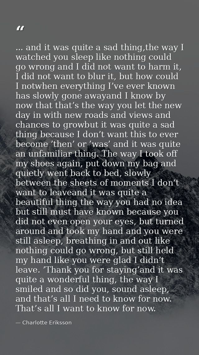 ... and it was quite a sad thing,the way I watched you sleep like nothing could go wrong and I did not want to harm it,  — Charlotte Eriksson
