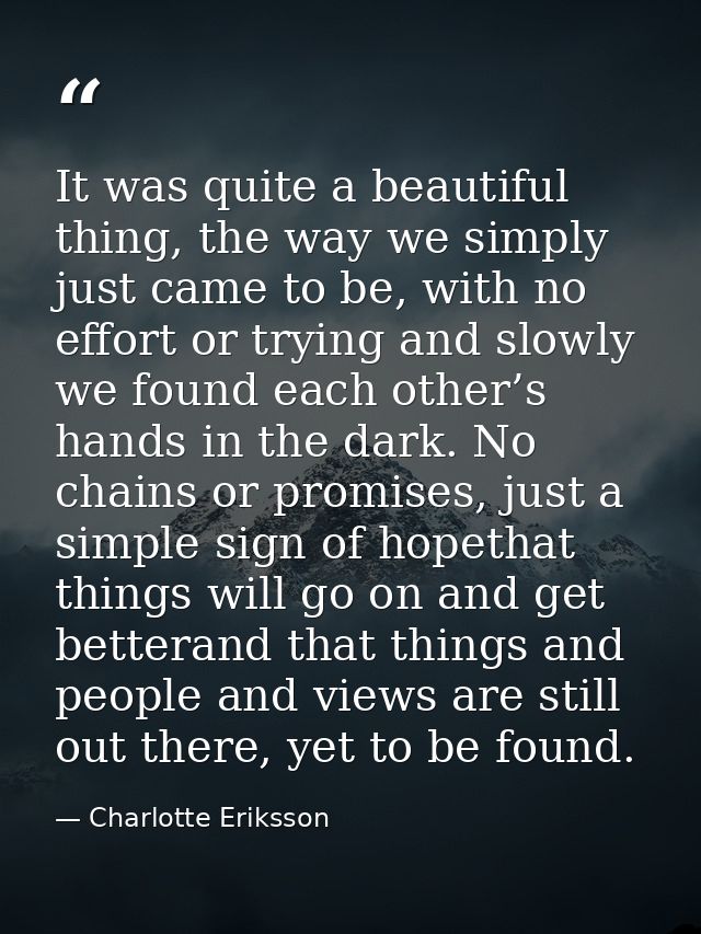 It was quite a beautiful thing, the way we simply just came to be, with no effort or trying and slowly we found each oth — Charlotte Eriksson