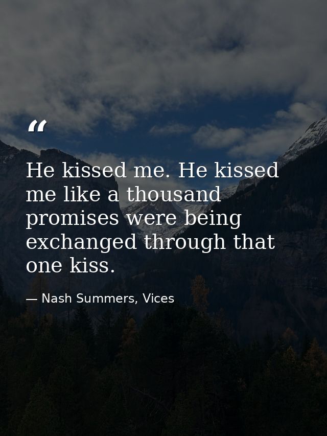 He kissed me. He kissed me like a thousand promises were being exchanged through that one kiss. — Nash Summers, Vices