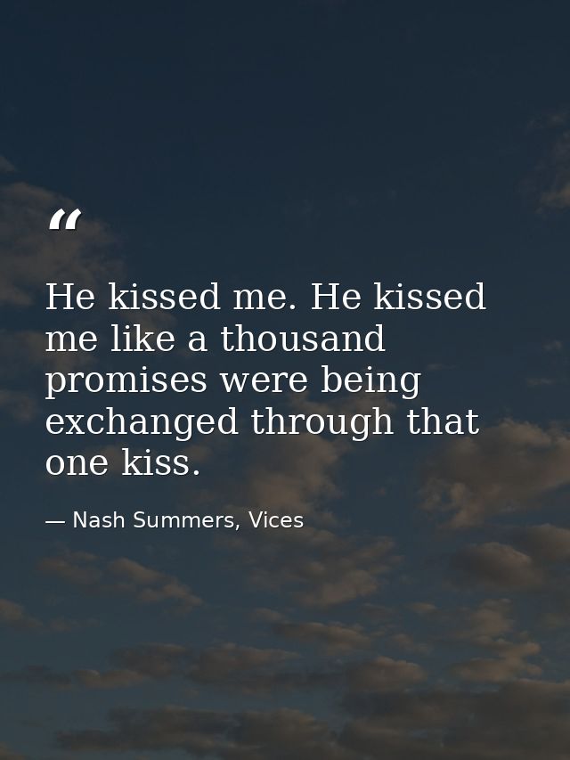 He kissed me. He kissed me like a thousand promises were being exchanged through that one kiss. — Nash Summers, Vices