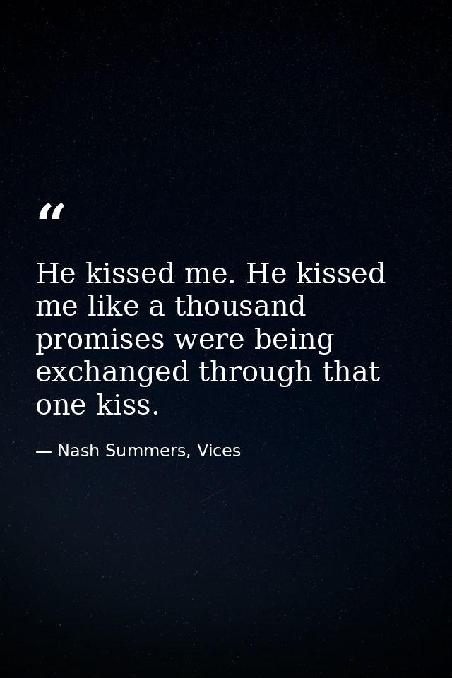 He kissed me. He kissed me like a thousand promises were being exchanged through that one kiss. — Nash Summers, Vices