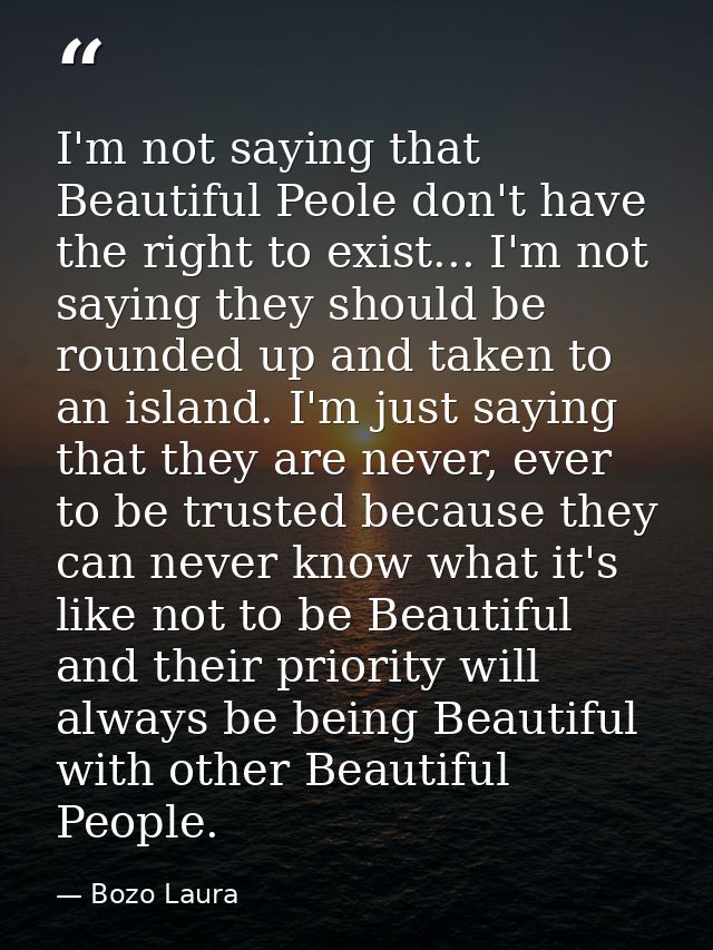 I'm not saying that Beautiful Peole don't have the right to exist... I'm not saying they should be rounded up and taken  — Bozo Laura