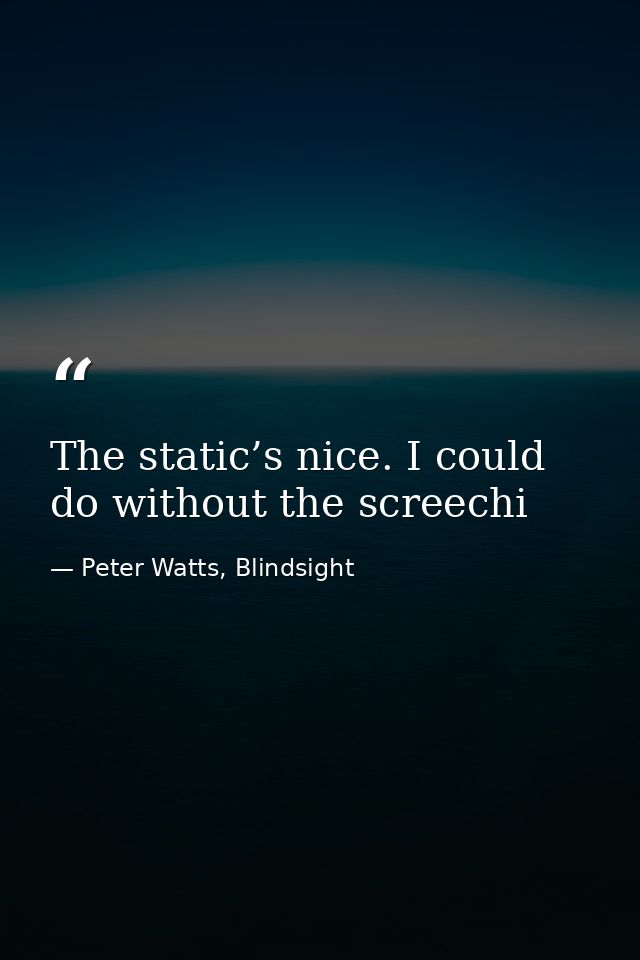 The static’s nice. I could do without the screechi — Peter Watts, Blindsight