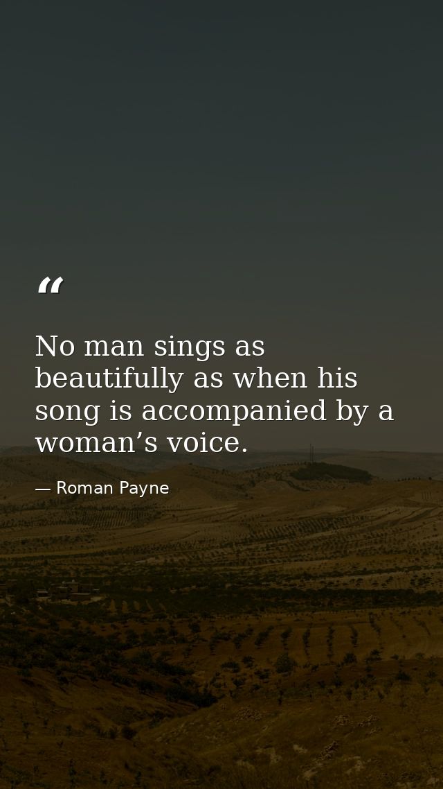 No man sings as beautifully as when his song is accompanied by a woman’s voice. — Roman Payne