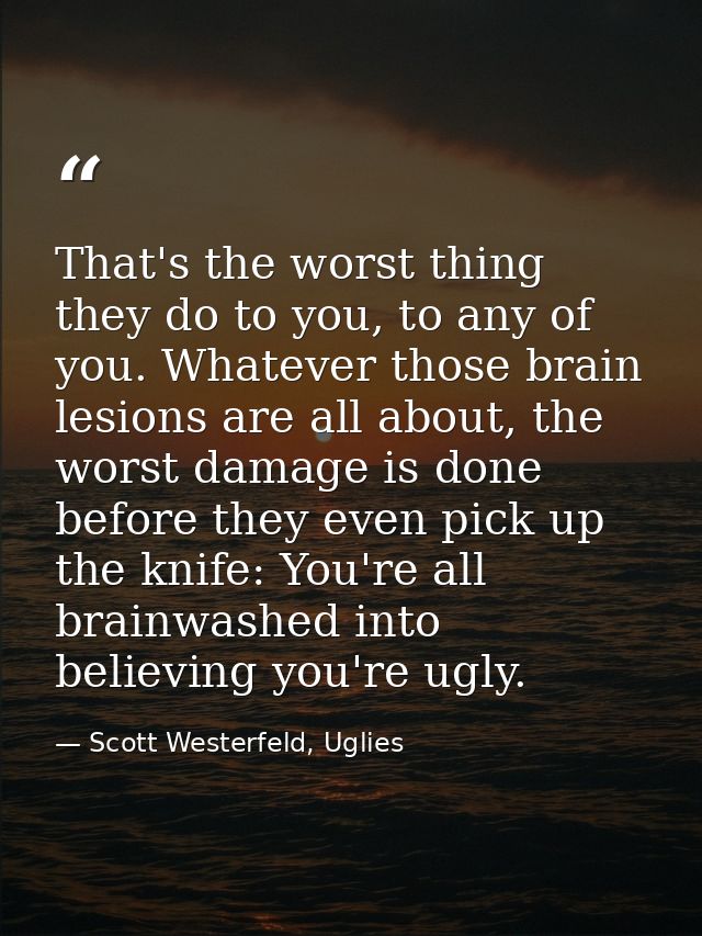 That's the worst thing they do to you, to any of you. Whatever those brain lesions are all about, the worst damage is do — Scott Westerfeld, Uglies