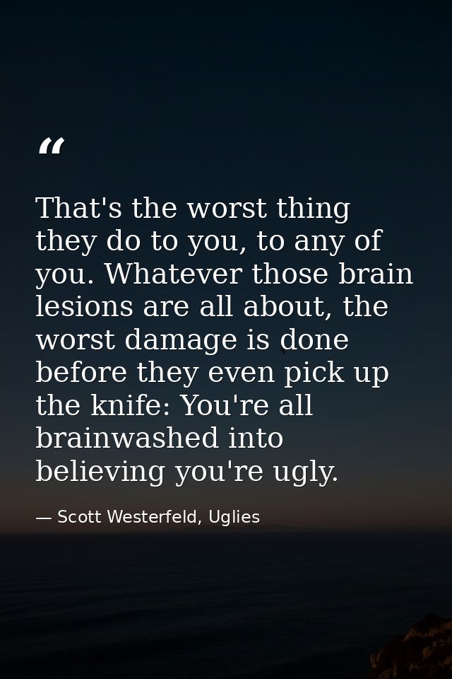 That's the worst thing they do to you, to any of you. Whatever those brain lesions are all about, the worst damage is do — Scott Westerfeld, Uglies