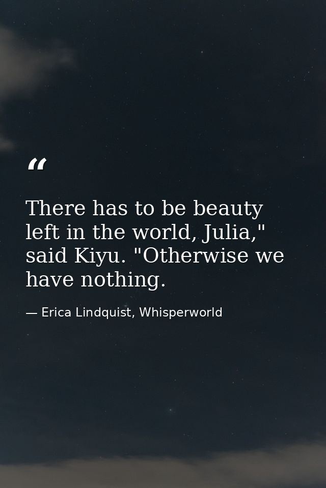There has to be beauty left in the world, Julia," said Kiyu. "Otherwise we have nothing. — Erica Lindquist, Whisperworld