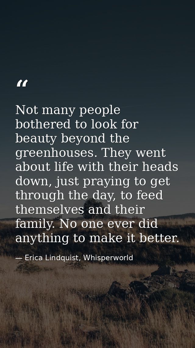 Not many people bothered to look for beauty beyond the greenhouses. They went about life with their heads down, just pra — Erica Lindquist, Whisperworld