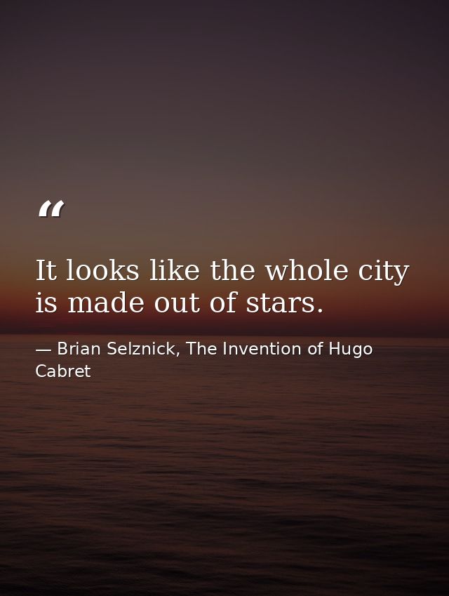 It looks like the whole city is made out of stars. — Brian Selznick, The Invention of Hugo Cabret