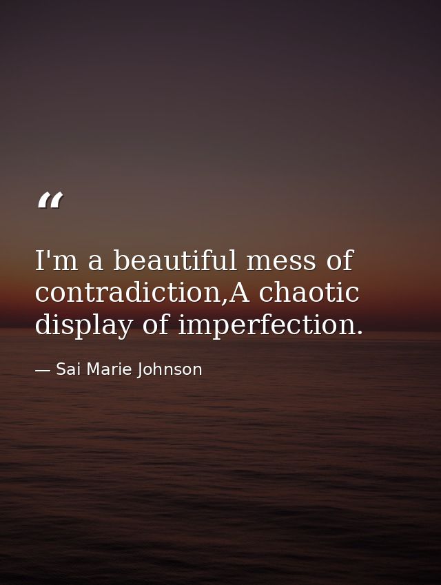 I'm a beautiful mess of contradiction,A chaotic display of imperfection. — Sai Marie Johnson