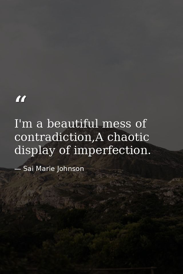 I'm a beautiful mess of contradiction,A chaotic display of imperfection. — Sai Marie Johnson
