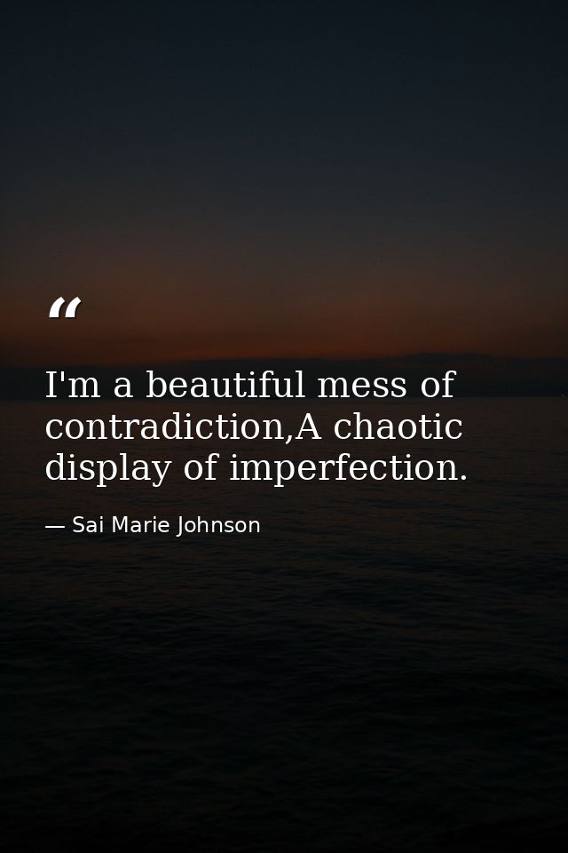 I'm a beautiful mess of contradiction,A chaotic display of imperfection. — Sai Marie Johnson