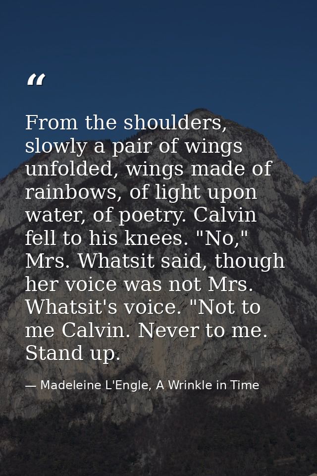 From the shoulders, slowly a pair of wings unfolded, wings made of rainbows, of light upon water, of poetry. Calvin fell — Madeleine L'Engle, A Wrinkle in Time