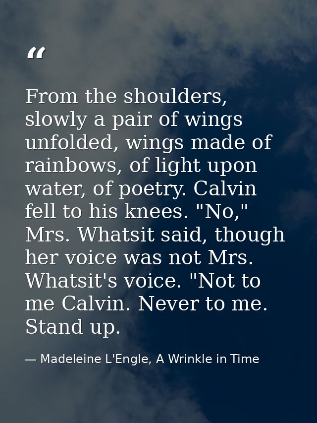 From the shoulders, slowly a pair of wings unfolded, wings made of rainbows, of light upon water, of poetry. Calvin fell — Madeleine L'Engle, A Wrinkle in Time