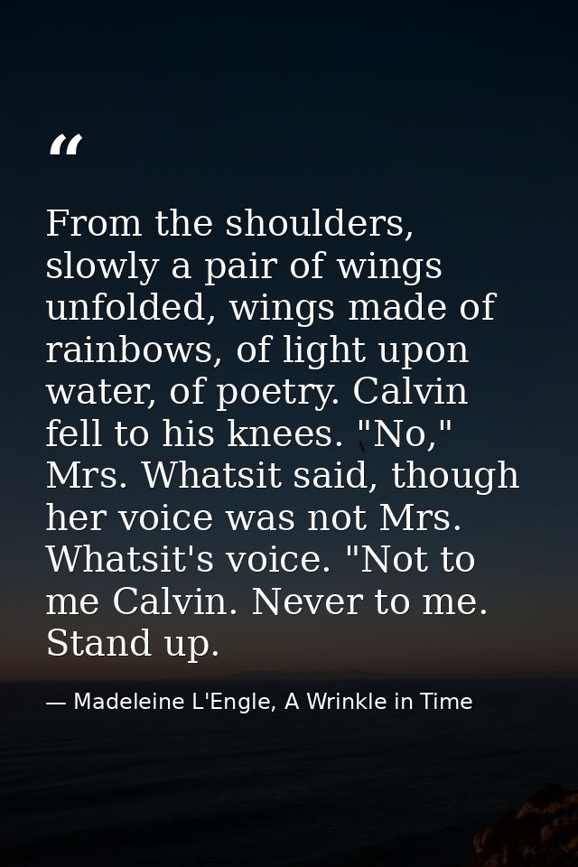 From the shoulders, slowly a pair of wings unfolded, wings made of rainbows, of light upon water, of poetry. Calvin fell — Madeleine L'Engle, A Wrinkle in Time