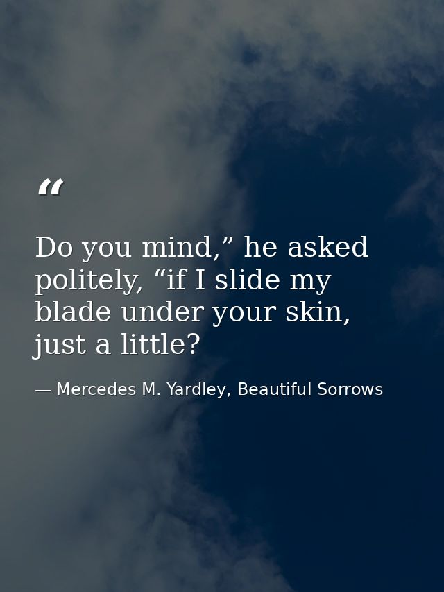 Do you mind,” he asked politely, “if I slide my blade under your skin, just a little? — Mercedes M. Yardley, Beautiful Sorrows