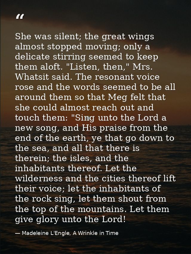 She was silent; the great wings almost stopped moving; only a delicate stirring seemed to keep them aloft. "Listen, then — Madeleine L'Engle, A Wrinkle in Time