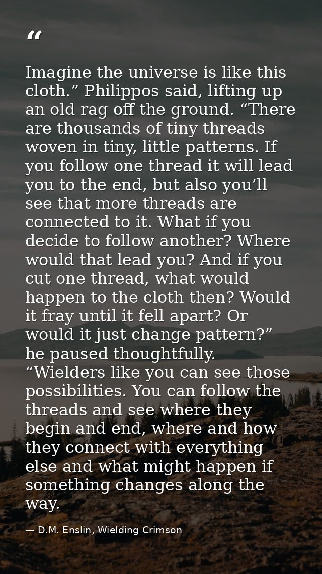 Imagine the universe is like this cloth.” Philippos said, lifting up an old rag off the ground. “There are thousands of  — D.M. Enslin, Wielding Crimson