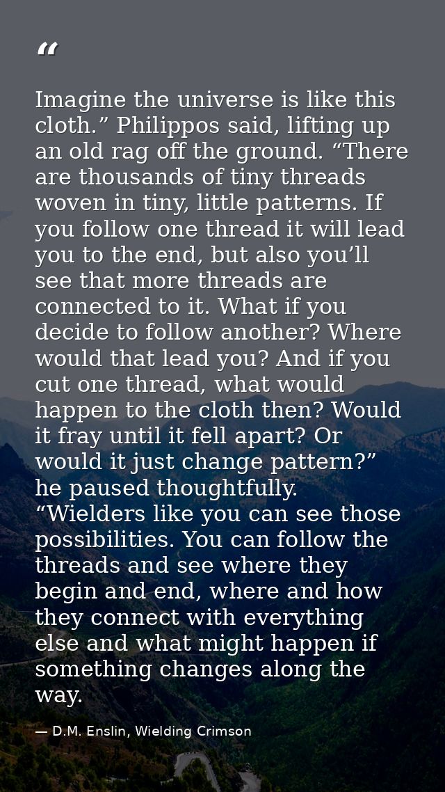 Imagine the universe is like this cloth.” Philippos said, lifting up an old rag off the ground. “There are thousands of  — D.M. Enslin, Wielding Crimson