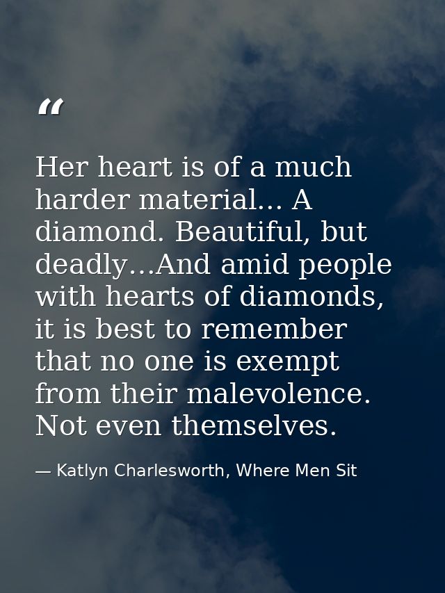 Her heart is of a much harder material... A diamond. Beautiful, but deadly…And amid people with hearts of diamonds, it i — Katlyn Charlesworth, Where Men Sit