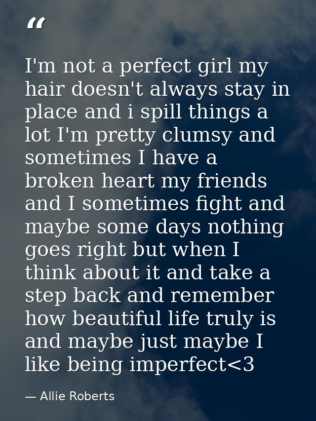 I'm not a perfect girl my hair doesn't always stay in place and i spill things a lot I'm pretty clumsy and sometimes I h — Allie Roberts