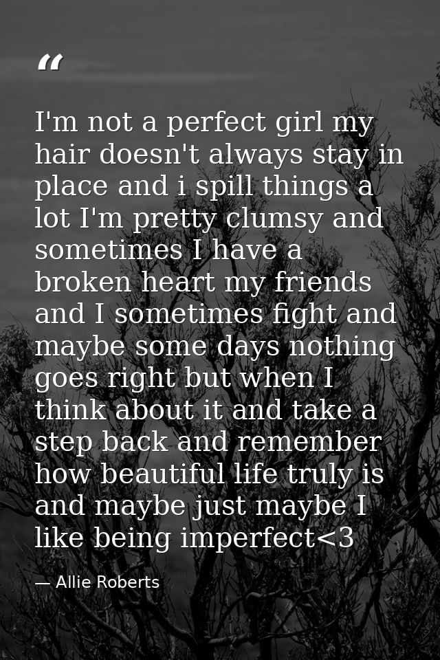 I'm not a perfect girl my hair doesn't always stay in place and i spill things a lot I'm pretty clumsy and sometimes I h — Allie Roberts
