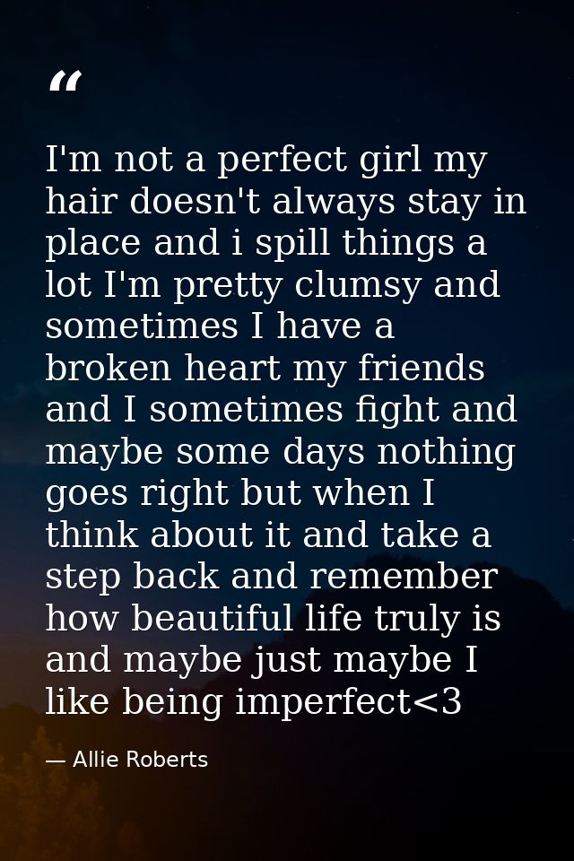 I'm not a perfect girl my hair doesn't always stay in place and i spill things a lot I'm pretty clumsy and sometimes I h — Allie Roberts