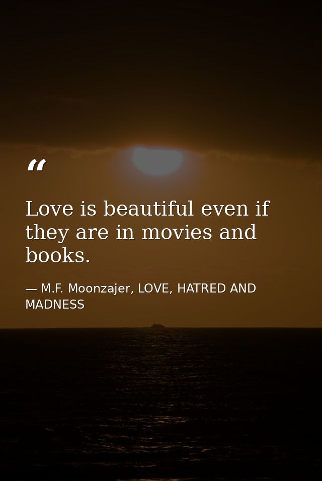 Love is beautiful even if they are in movies and books. — M.F. Moonzajer, LOVE, HATRED AND MADNESS