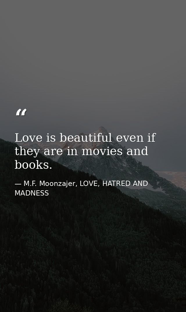 Love is beautiful even if they are in movies and books. — M.F. Moonzajer, LOVE, HATRED AND MADNESS