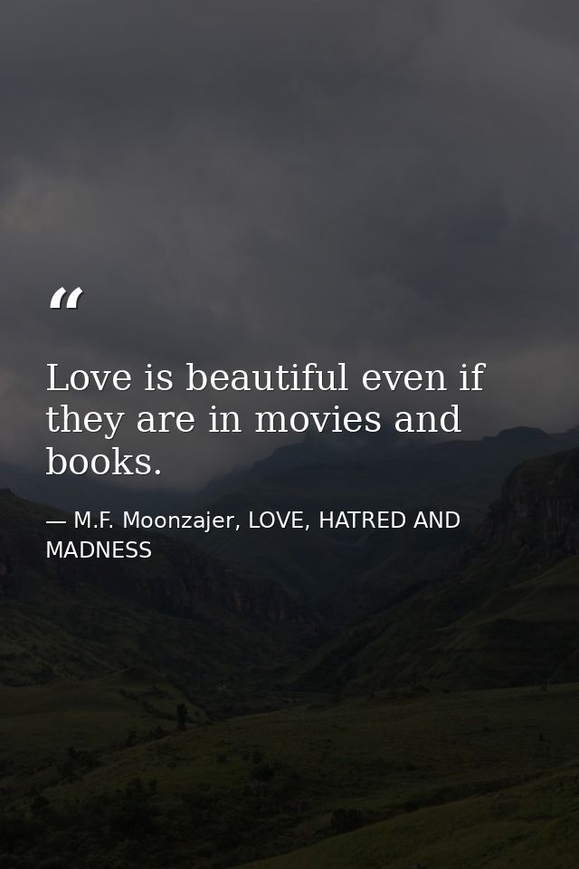 Love is beautiful even if they are in movies and books. — M.F. Moonzajer, LOVE, HATRED AND MADNESS