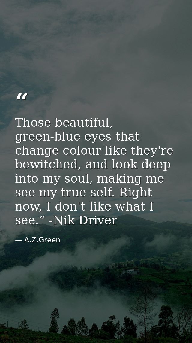 Those beautiful, green-blue eyes that change colour like they're bewitched, and look deep into my soul, making me see my — A.Z.Green