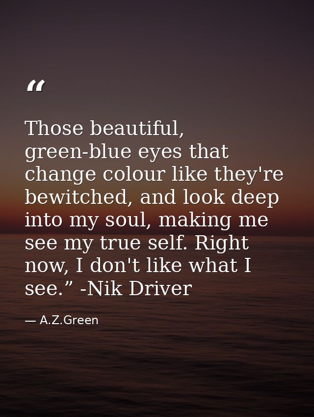Those beautiful, green-blue eyes that change colour like they're bewitched, and look deep into my soul, making me see my — A.Z.Green