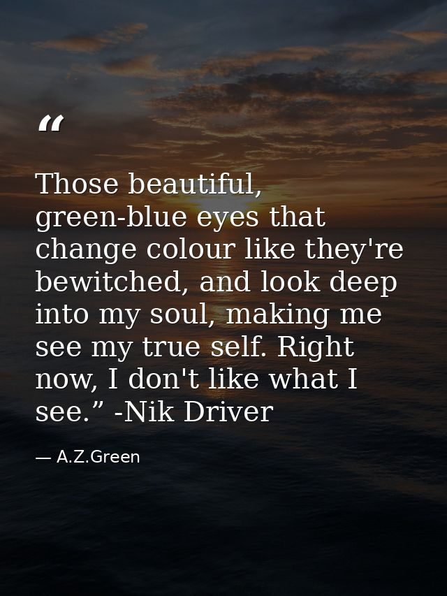 Those beautiful, green-blue eyes that change colour like they're bewitched, and look deep into my soul, making me see my — A.Z.Green