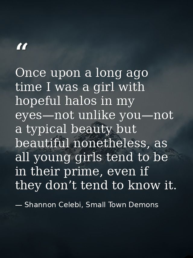 Once upon a long ago time I was a girl with hopeful halos in my eyes—not unlike you—not a typical beauty but beautiful n — Shannon Celebi, Small Town Demons