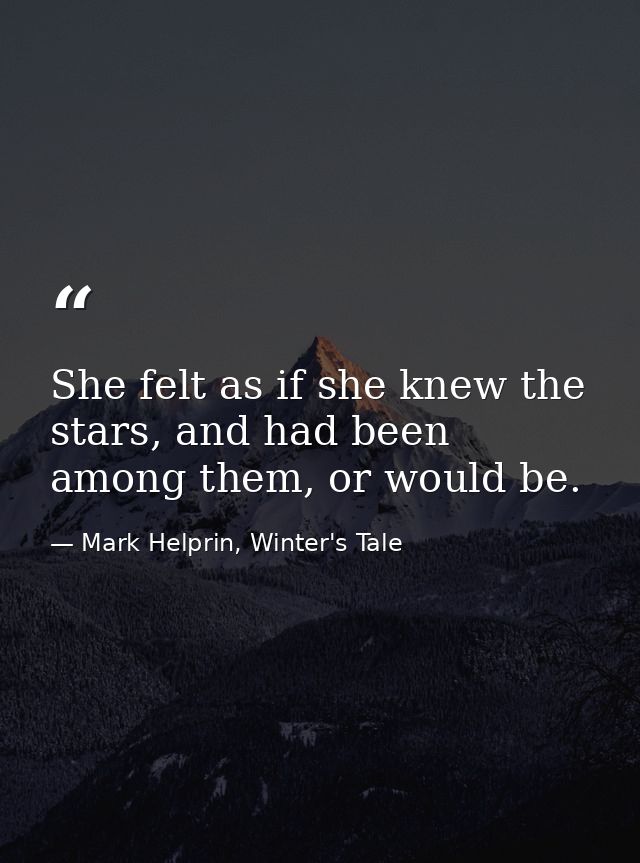 She felt as if she knew the stars, and had been among them, or would be. — Mark Helprin, Winter's Tale