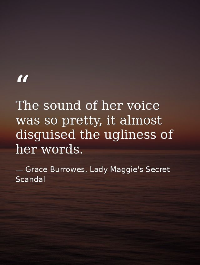 The sound of her voice was so pretty, it almost disguised the ugliness of her words. — Grace Burrowes, Lady Maggie's Secret Scandal