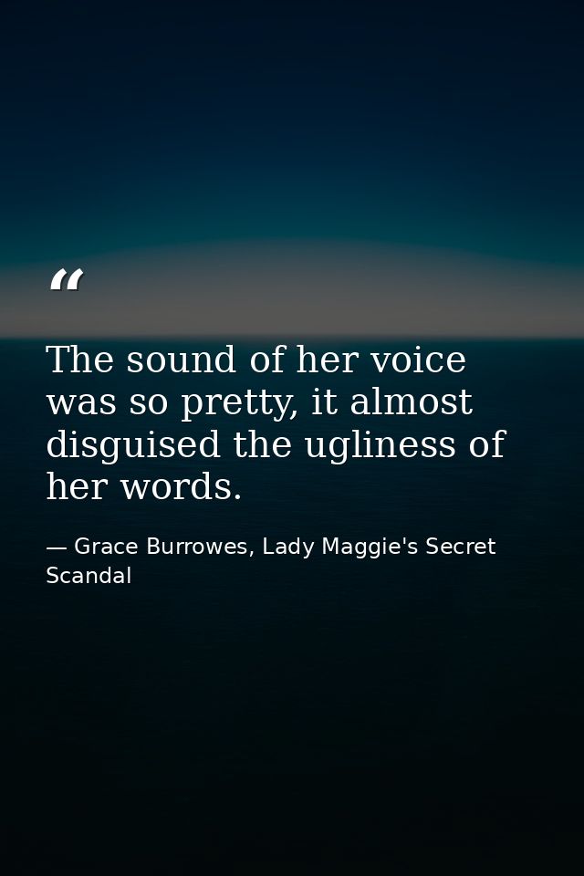 The sound of her voice was so pretty, it almost disguised the ugliness of her words. — Grace Burrowes, Lady Maggie's Secret Scandal
