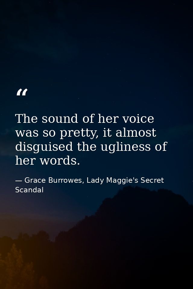 The sound of her voice was so pretty, it almost disguised the ugliness of her words. — Grace Burrowes, Lady Maggie's Secret Scandal