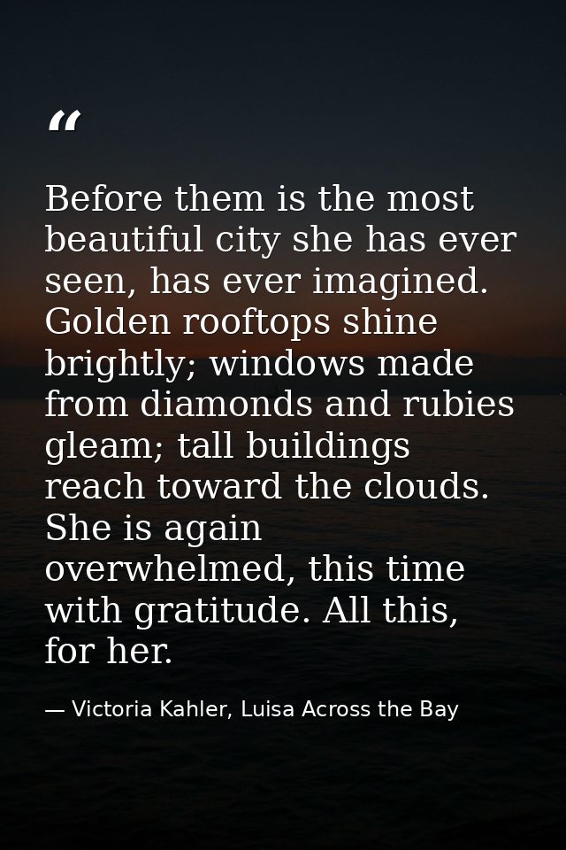Before them is the most beautiful city she has ever seen, has ever imagined. Golden rooftops shine brightly; windows mad — Victoria Kahler, Luisa Across the Bay
