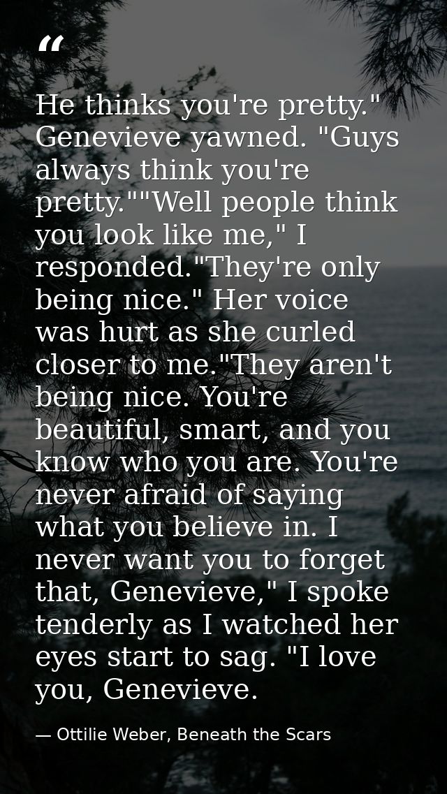 He thinks you're pretty." Genevieve yawned. "Guys always think you're pretty.""Well people think you look like me," I re — Ottilie Weber, Beneath the Scars