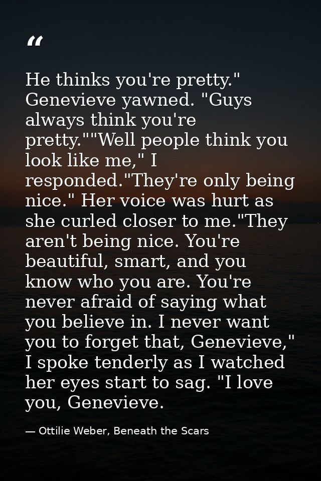 He thinks you're pretty." Genevieve yawned. "Guys always think you're pretty.""Well people think you look like me," I re — Ottilie Weber, Beneath the Scars