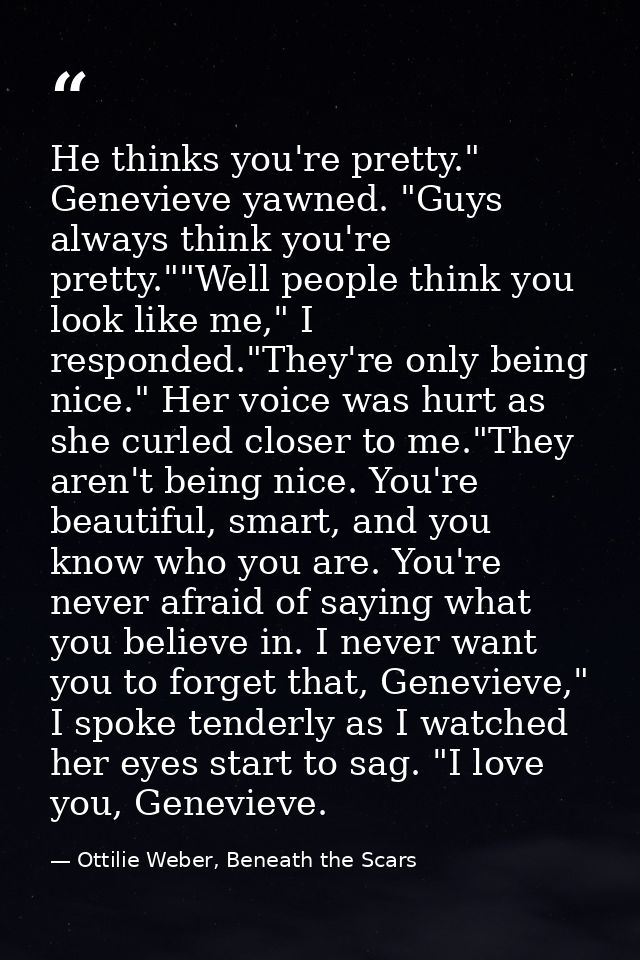 He thinks you're pretty." Genevieve yawned. "Guys always think you're pretty.""Well people think you look like me," I re — Ottilie Weber, Beneath the Scars
