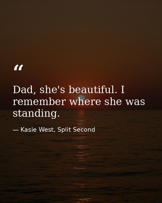 Dad, she's beautiful. I remember where she was standing. — Kasie West, Split Second